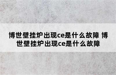 博世壁挂炉出现ce是什么故障 博世壁挂炉出现ce是什么故障